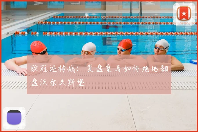 欧冠逆转战：复盘皇马如何绝地翻盘沃尔夫斯堡