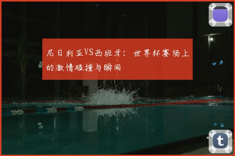 尼日利亚VS西班牙：世界杯赛场上的激情碰撞与瞬间