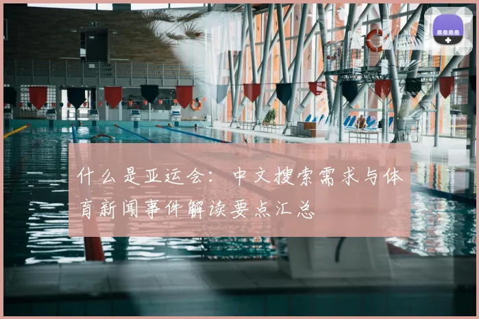什么是亚运会：中文搜索需求与体育新闻事件解读要点汇总