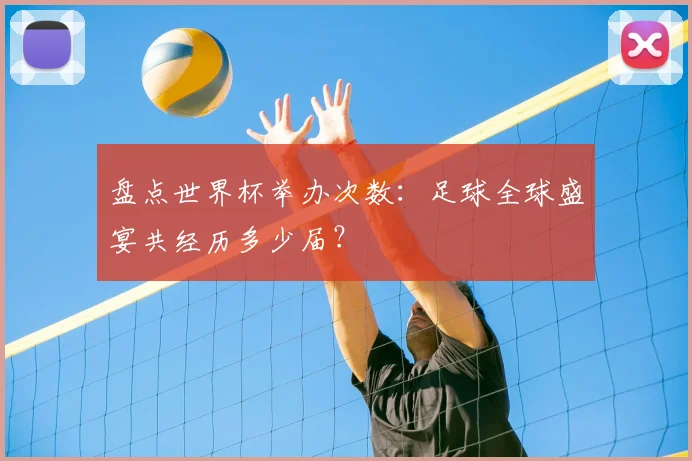 盘点世界杯举办次数：足球全球盛宴共经历多少届？