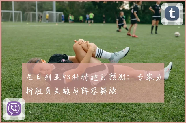 尼日利亚vs科特迪瓦预测：专家分析胜负关键与阵容解读