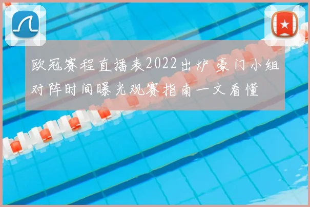 欧冠赛程直播表2022出炉 豪门小组对阵时间曝光观赛指南一文看懂