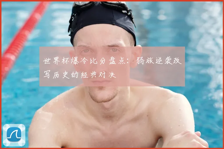 世界杯爆冷比分盘点：弱旅逆袭改写历史的经典对决