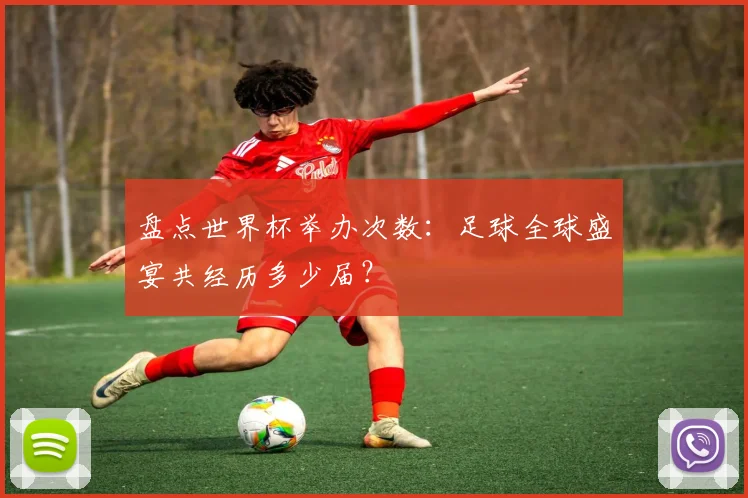 盘点世界杯举办次数：足球全球盛宴共经历多少届？