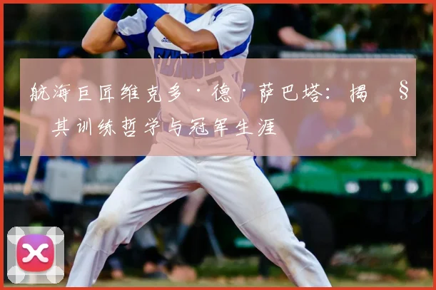 航海巨匠维克多·德·萨巴塔：揭秘其训练哲学与冠军生涯