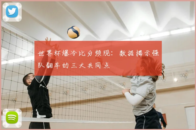 世界杯爆冷比分频现：数据揭示强队翻车的三大共同点