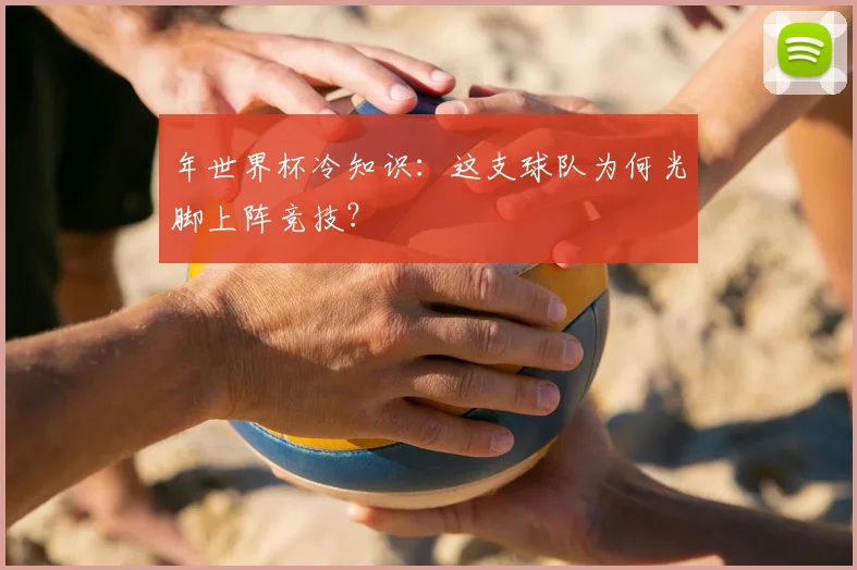 年世界杯冷知识：这支球队为何光脚上阵竞技？