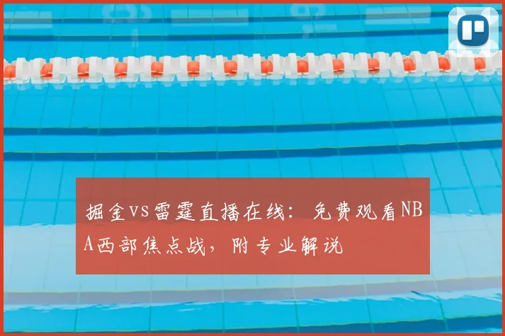 掘金vs雷霆直播在线：免费观看NBA西部焦点战，附专业解说