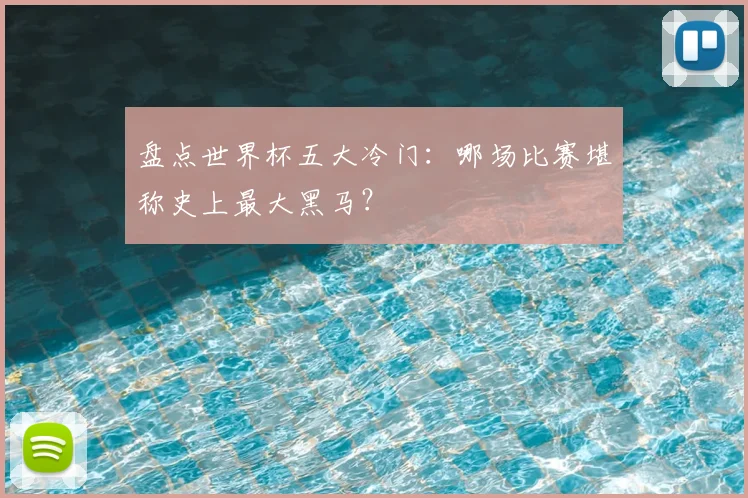 盘点世界杯五大冷门：哪场比赛堪称史上最大黑马？