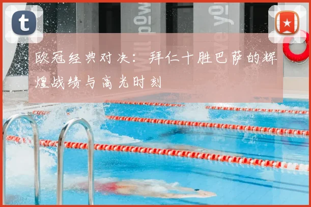 欧冠经典对决：拜仁十胜巴萨的辉煌战绩与高光时刻