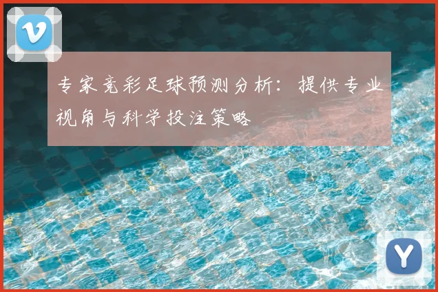 专家竞彩足球预测分析：提供专业视角与科学投注策略