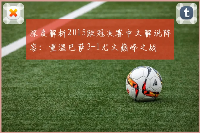 深度解析2015欧冠决赛中文解说阵容：重温巴萨3-1尤文巅峰之战
