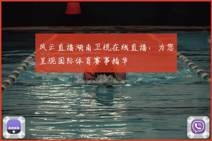 风云直播湖南卫视在线直播，为您呈现国际体育赛事精华