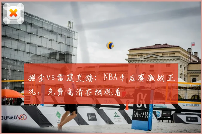 掘金vs雷霆直播：NBA季后赛激战正况，免费高清在线观看