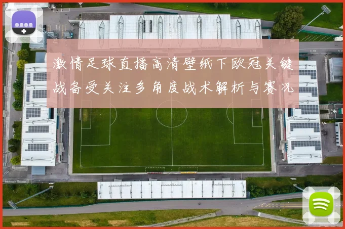 激情足球直播高清壁纸下欧冠关键战备受关注多角度战术解析与赛况影响