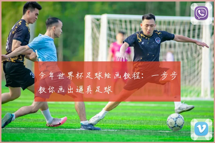 今年世界杯足球绘画教程:一步步教你画出逼真足球