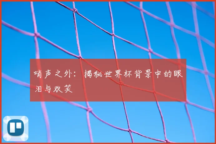 哨声之外：揭秘世界杯背景中的眼泪与欢笑
