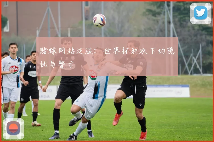 赌球网站泛滥：世界杯狂欢下的隐忧与警示