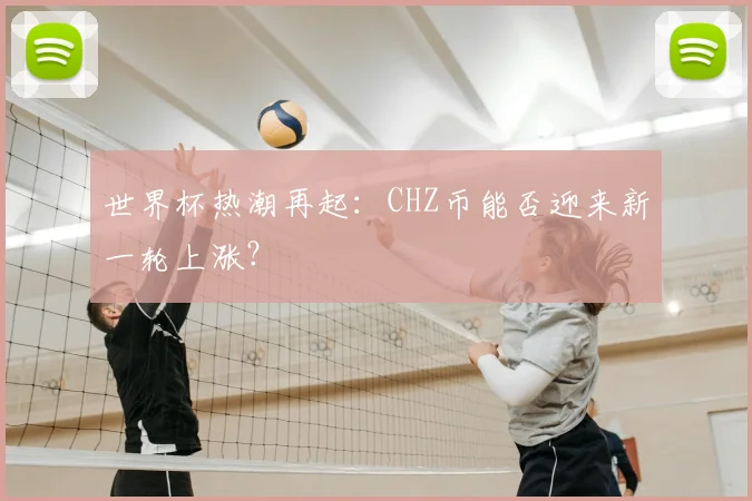世界杯热潮再起：CHZ币能否迎来新一轮上涨？