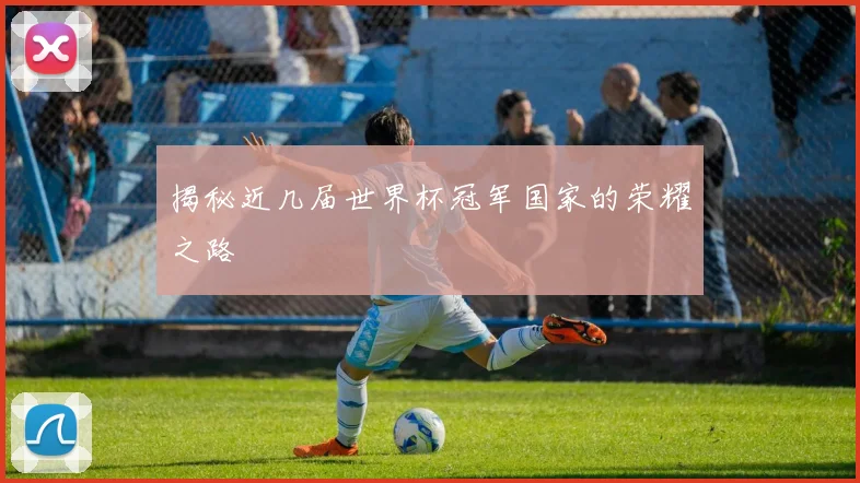 揭秘近几届世界杯冠军国家的荣耀之路