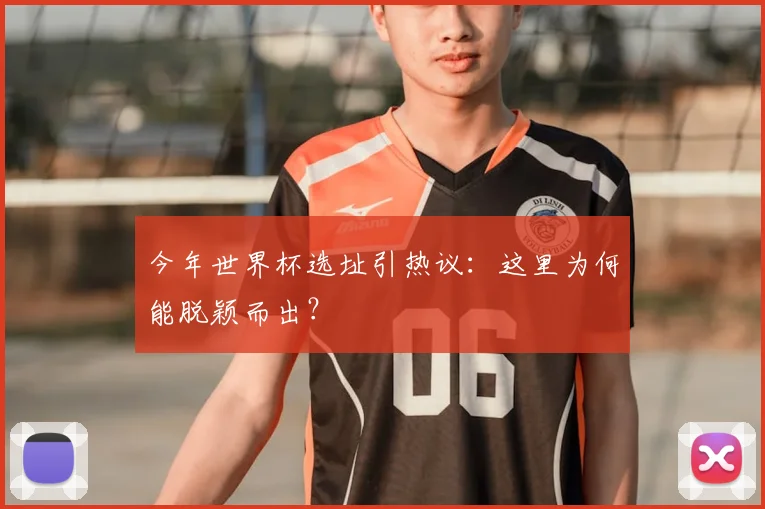 今年世界杯选址引热议:这里为何能脱颖而出?