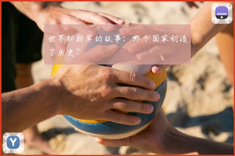 世界杯新军的故事:哪个国家创造了历史?