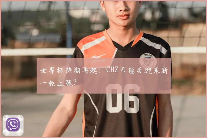 世界杯热潮再起：CHZ币能否迎来新一轮上涨？