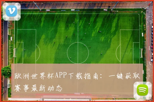 欧洲世界杯APP下载指南:一键获取赛事最新动态