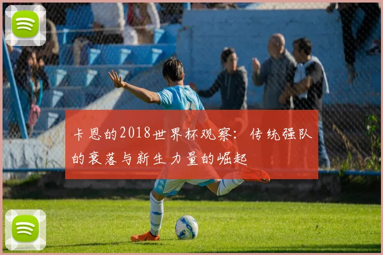 卡恩的2018世界杯观察：传统强队的衰落与新生力量的崛起